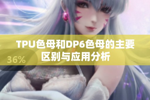 TPU色母和DP6色母的主要区别与应用分析