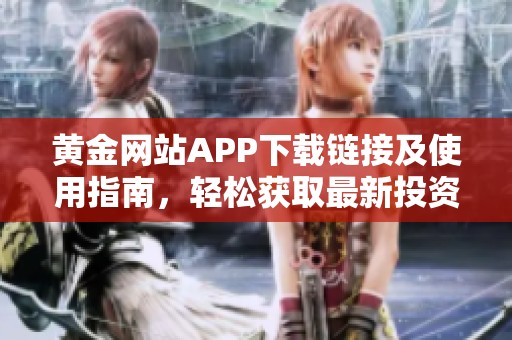 黄金网站APP下载链接及使用指南，轻松获取最新投资信息