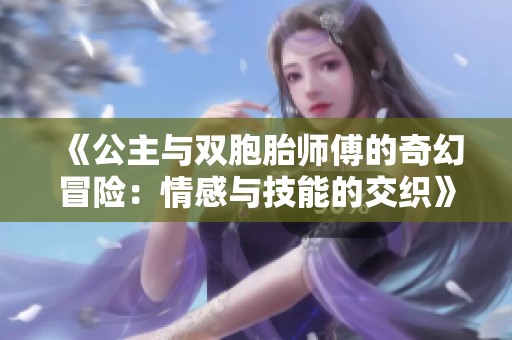 《公主与双胞胎师傅的奇幻冒险：情感与技能的交织》