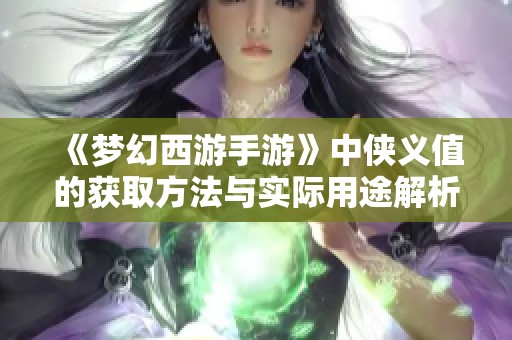 《梦幻西游手游》中侠义值的获取方法与实际用途解析