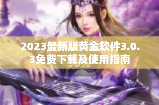 2023最新版黄金软件3.0.3免费下载及使用指南