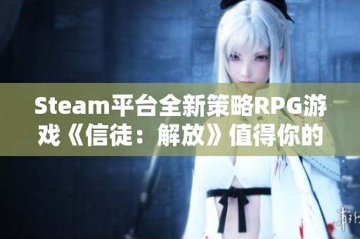 Steam平台全新策略RPG游戏《信徒：解放》值得你的关注与体验