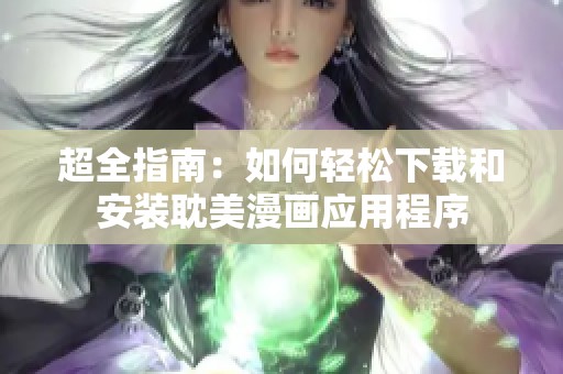 超全指南：如何轻松下载和安装耽美漫画应用程序