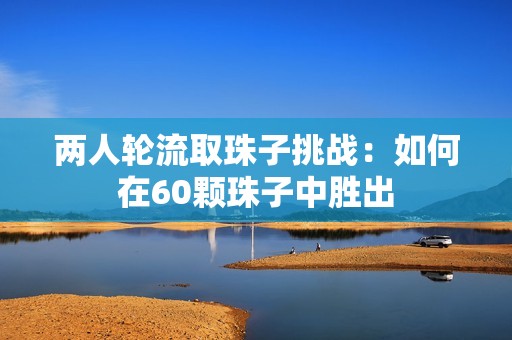 两人轮流取珠子挑战：如何在60颗珠子中胜出