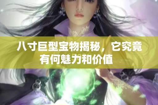 八寸巨型宝物揭秘，它究竟有何魅力和价值  