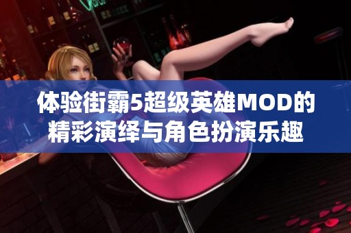 体验街霸5超级英雄MOD的精彩演绎与角色扮演乐趣