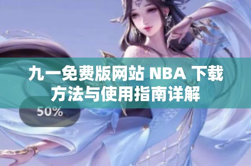 九一免费版网站 NBA 下载方法与使用指南详解