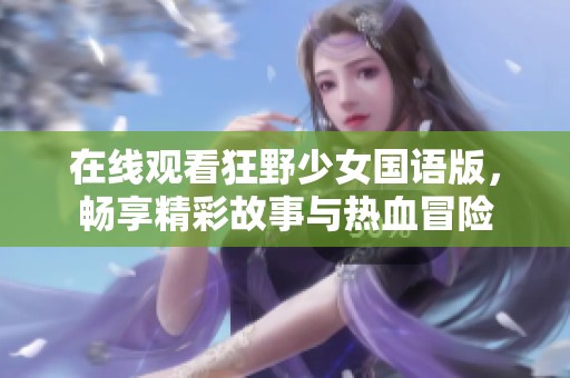 在线观看狂野少女国语版，畅享精彩故事与热血冒险