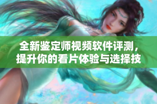 全新鉴定师视频软件评测，提升你的看片体验与选择技巧