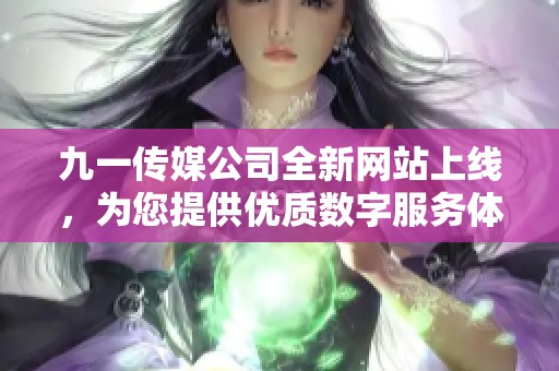 九一传媒公司全新网站上线，为您提供优质数字服务体验