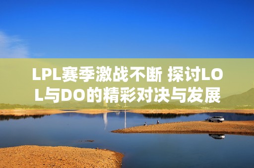 LPL赛季激战不断 探讨LOL与DO的精彩对决与发展