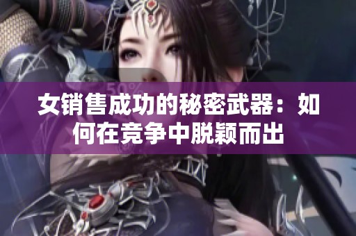 女销售成功的秘密武器：如何在竞争中脱颖而出