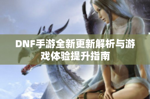 DNF手游全新更新解析与游戏体验提升指南