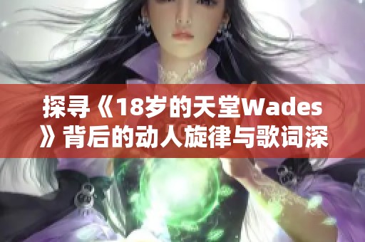 探寻《18岁的天堂Wades》背后的动人旋律与歌词深意