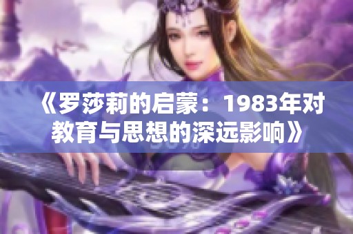 《罗莎莉的启蒙：1983年对教育与思想的深远影响》