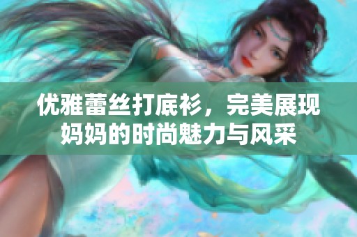 优雅蕾丝打底衫，完美展现妈妈的时尚魅力与风采