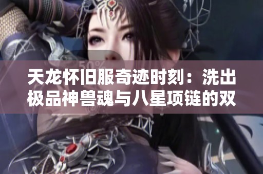 天龙怀旧服奇迹时刻：洗出极品神兽魂与八星项链的双重喜悦