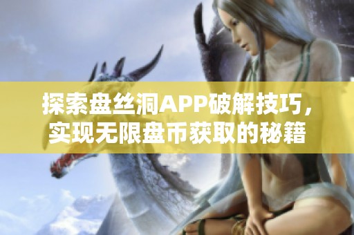 探索盘丝洞APP破解技巧，实现无限盘币获取的秘籍