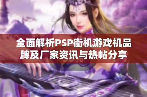 全面解析PSP街机游戏机品牌及厂家资讯与热帖分享