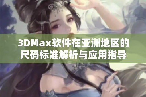 3DMax软件在亚洲地区的尺码标准解析与应用指导