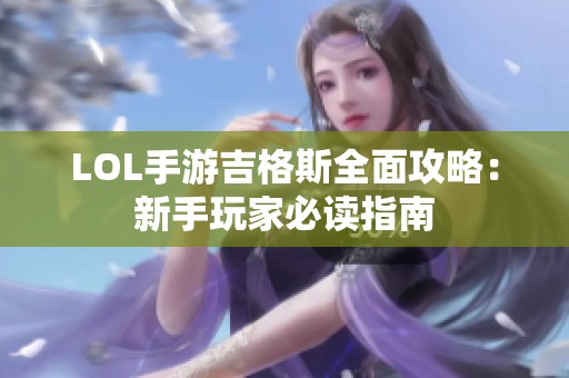 LOL手游吉格斯全面攻略：新手玩家必读指南