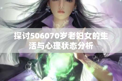 探讨506070岁老妇女的生活与心理状态分析