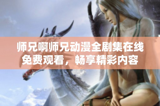 师兄啊师兄动漫全剧集在线免费观看，畅享精彩内容