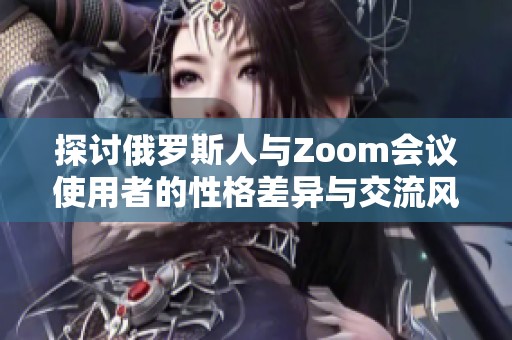 探讨俄罗斯人与Zoom会议使用者的性格差异与交流风格