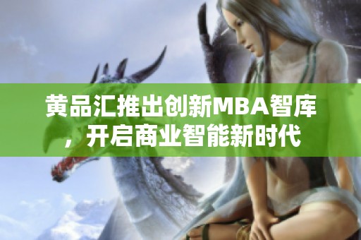 黄品汇推出创新MBA智库，开启商业智能新时代