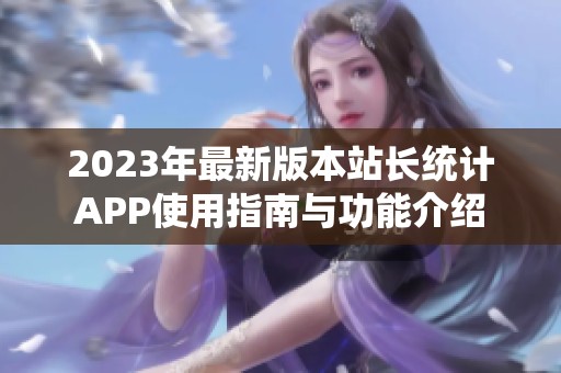 2023年最新版本站长统计APP使用指南与功能介绍