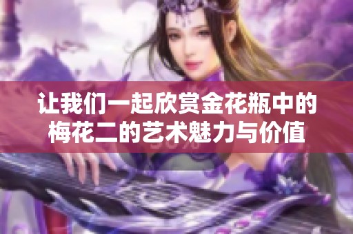 让我们一起欣赏金花瓶中的梅花二的艺术魅力与价值