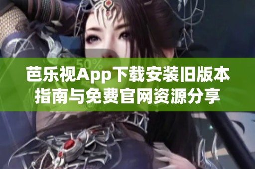 芭乐视App下载安装旧版本指南与免费官网资源分享