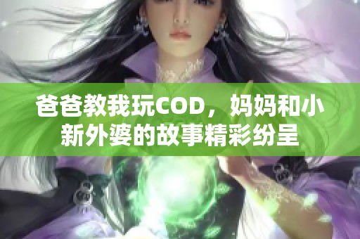 爸爸教我玩COD，妈妈和小新外婆的故事精彩纷呈