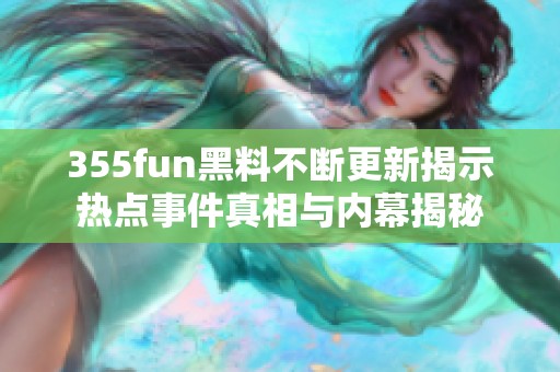 355fun黑料不断更新揭示热点事件真相与内幕揭秘