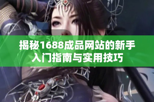 揭秘1688成品网站的新手入门指南与实用技巧