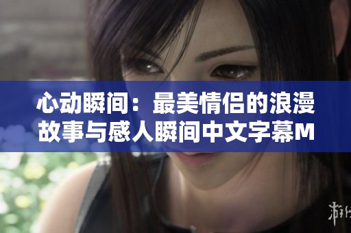 心动瞬间：最美情侣的浪漫故事与感人瞬间中文字幕MV