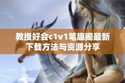 教授好会c1v1笔趣阁最新下载方法与资源分享