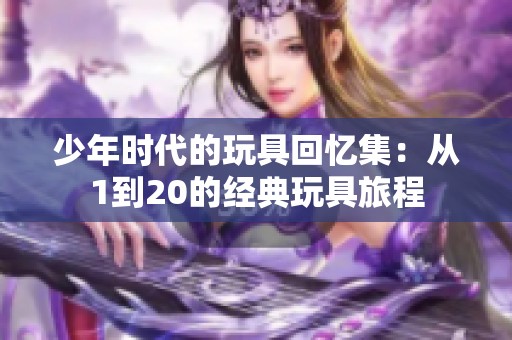 少年时代的玩具回忆集：从1到20的经典玩具旅程