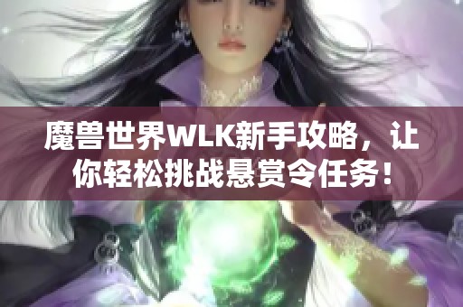 魔兽世界WLK新手攻略，让你轻松挑战悬赏令任务！