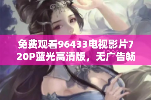 免费观看96433电视影片720P蓝光高清版，无广告畅享电影时光