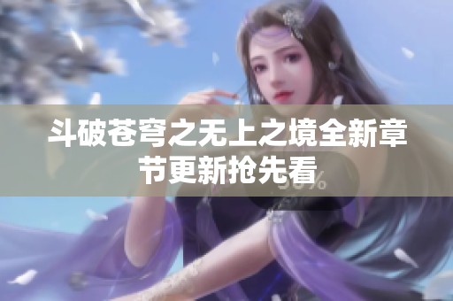 斗破苍穹之无上之境全新章节更新抢先看