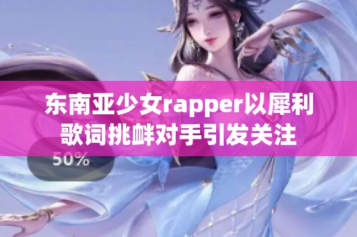 东南亚少女rapper以犀利歌词挑衅对手引发关注