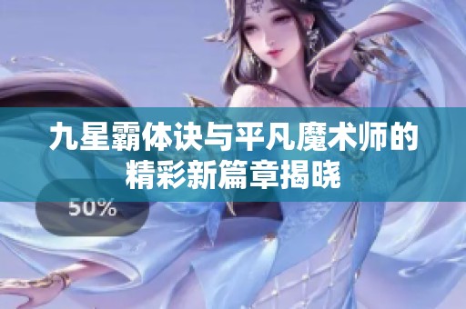 九星霸体诀与平凡魔术师的精彩新篇章揭晓