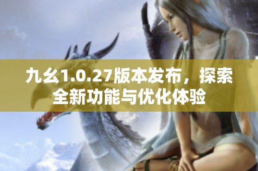 九幺1.0.27版本发布，探索全新功能与优化体验