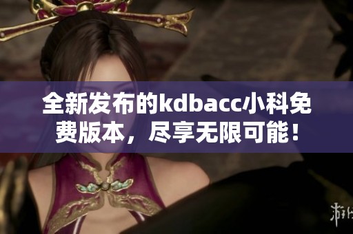 全新发布的kdbacc小科免费版本，尽享无限可能！