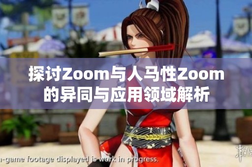 探讨Zoom与人马性Zoom的异同与应用领域解析