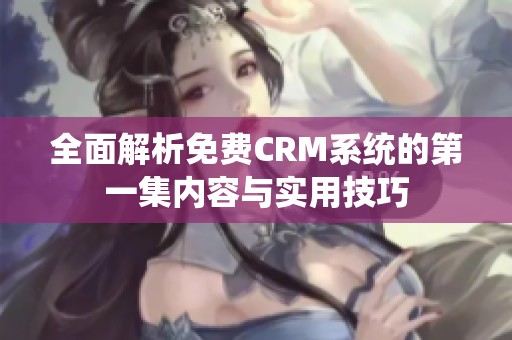 全面解析免费CRM系统的第一集内容与实用技巧