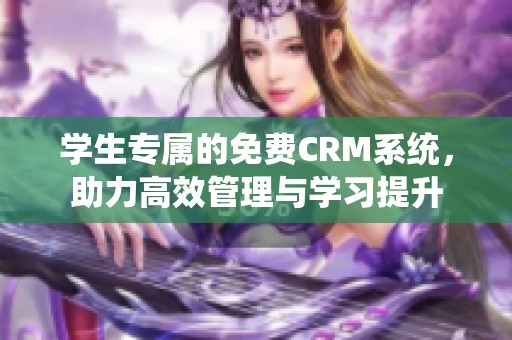 学生专属的免费CRM系统，助力高效管理与学习提升