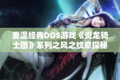 重温经典DOS游戏《炎龙骑士团》系列之风之纹章探秘