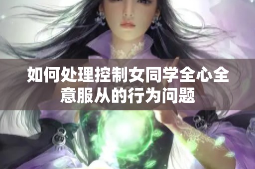 如何处理控制女同学全心全意服从的行为问题